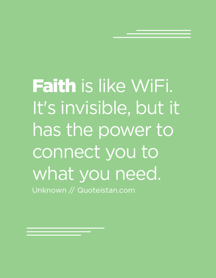 Faith is like WiFi. It's invisible, but it has the power to connect you to what you need.