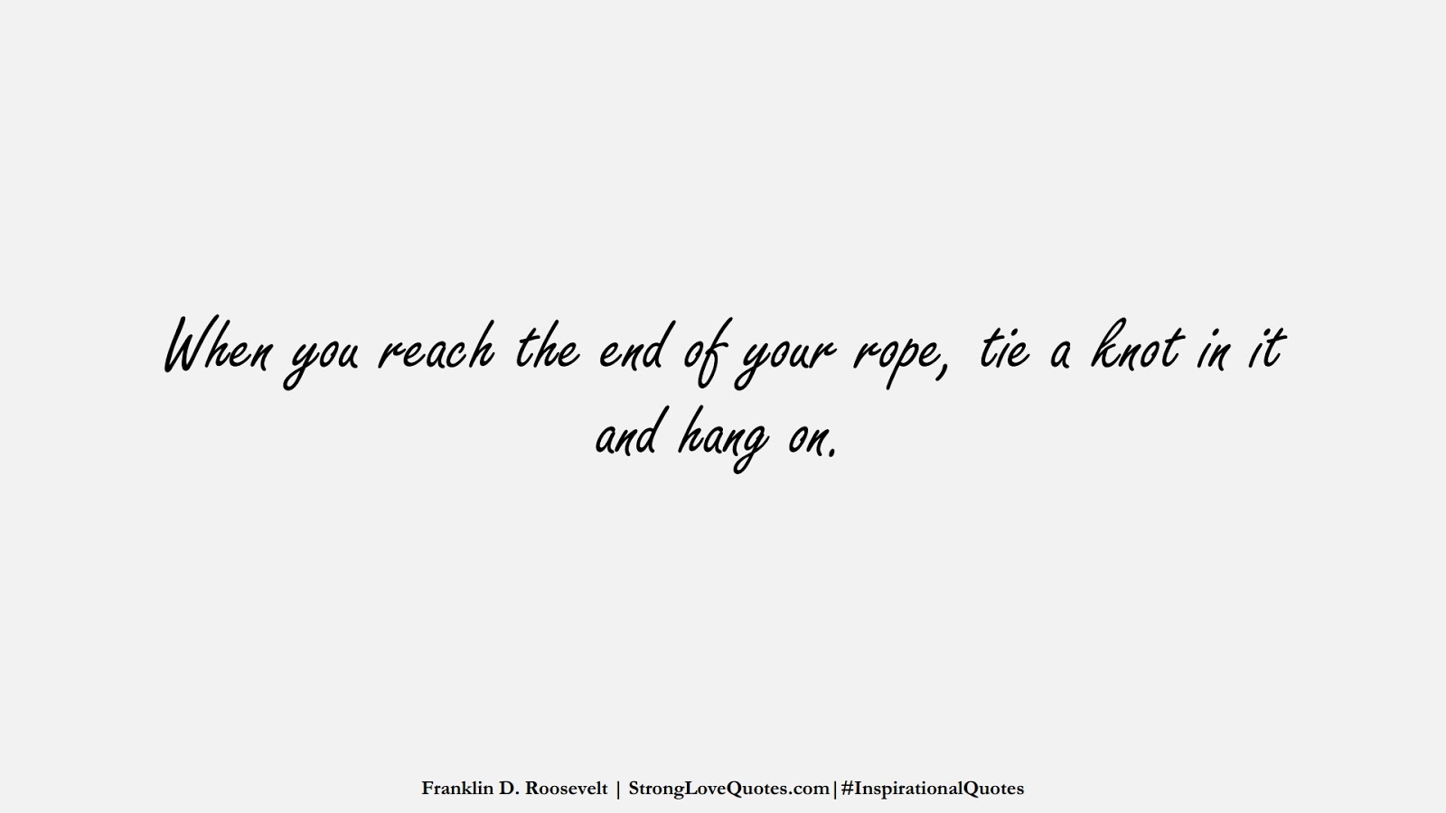 When you reach the end of your rope, tie a knot in it and hang on. (Franklin D. Roosevelt);  #InspirationalQuotes