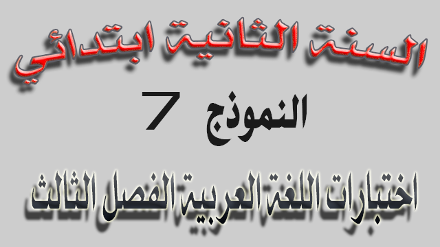 اختبار 7 في اللغة العربية الفصل الثالث السنة الثانية ابتدائي