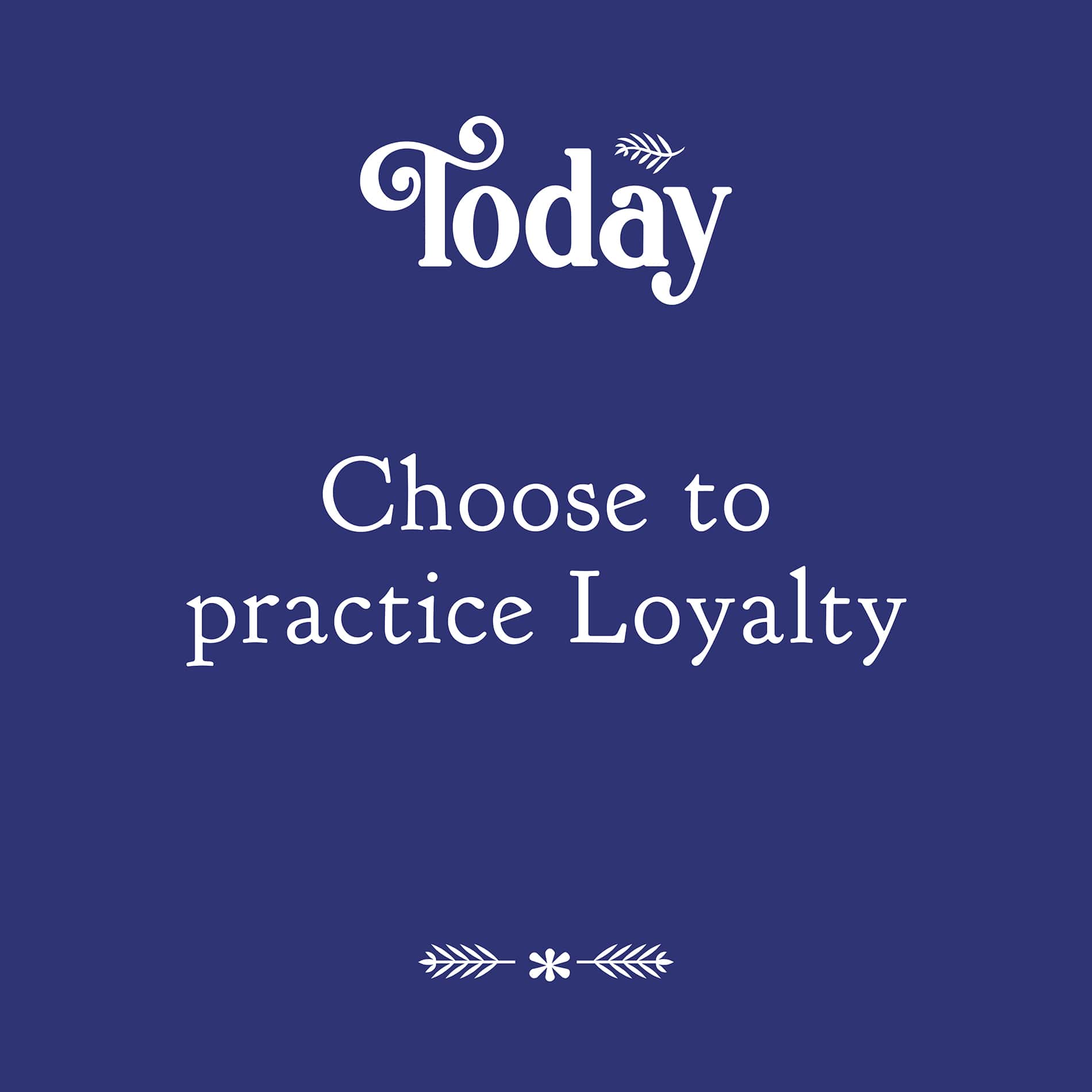 Today - Choose to practice loyalty