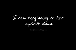 I am beginning to let myself down.