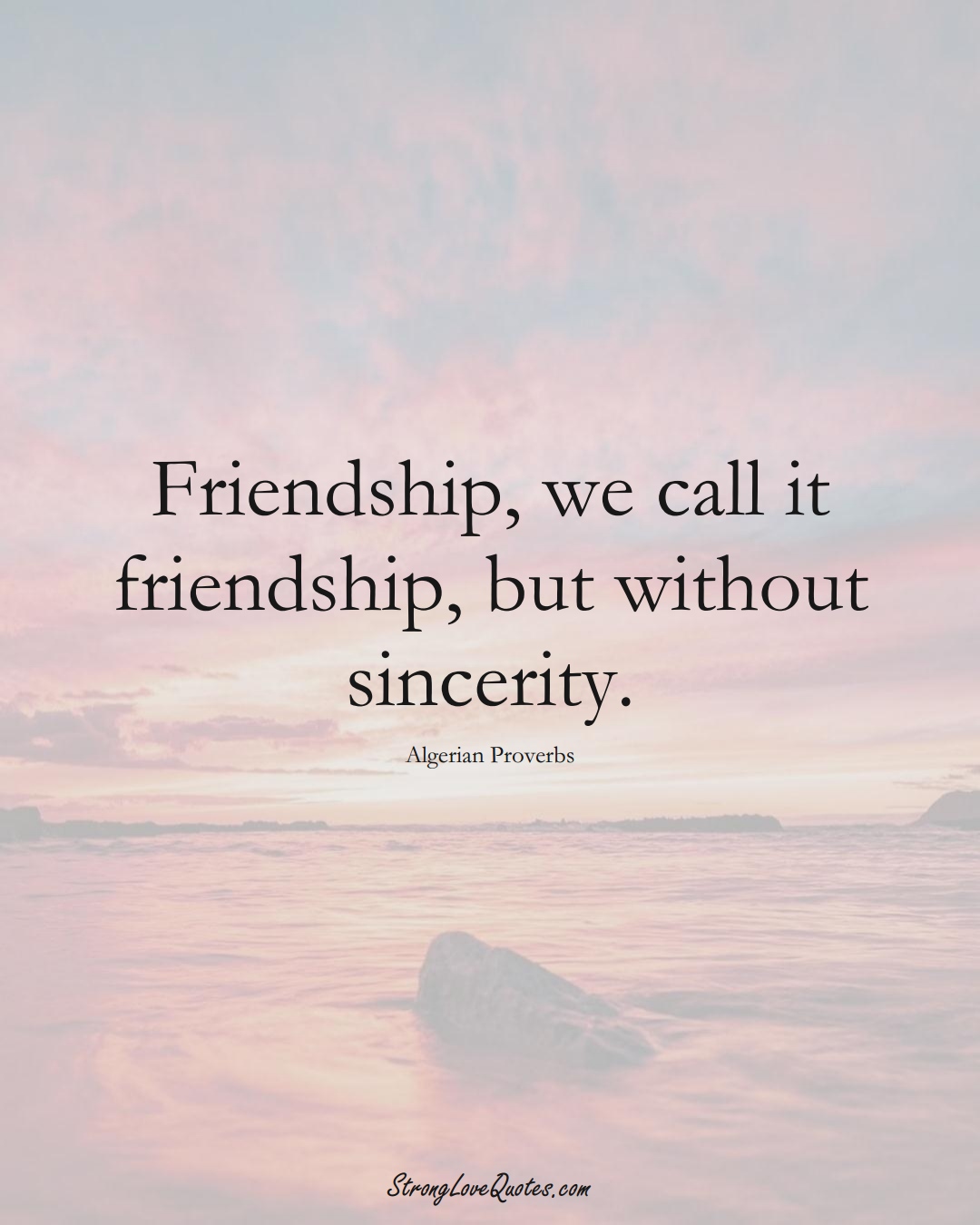 Friendship, we call it friendship, but without sincerity. (Algerian Sayings);  #AfricanSayings