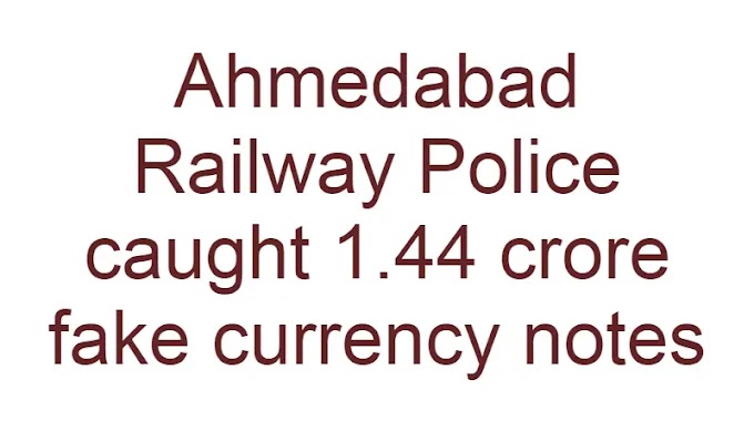Ahmedabad Railway Police caught 1.44 crore fake currency notes
