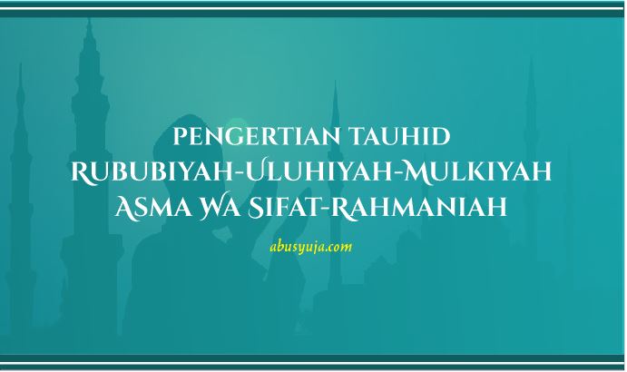 Pengertian Tauhid Rububiyah Uluhiyah Mulkiyah Asma Wa Sifat Dan Rahmaniah Abu Syuja
