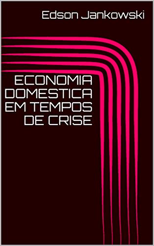 ECONOMIA DOMESTICA EM TEMPOS DE CRISE - Edson Jankowski ECONOMIA DOMESTICA EM TEMPOS DE CRISE - Edson Jankowski
