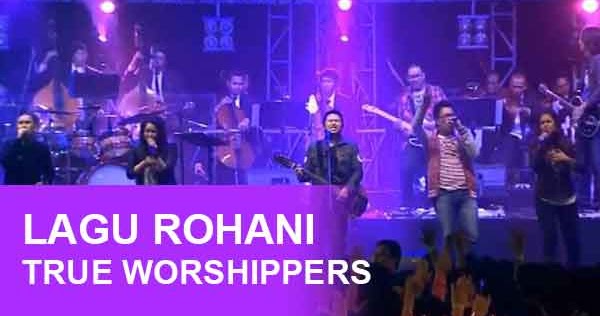 Kumpulan Lagu Rohani Kristen True Worshippers YuKristen Kumpulan Lagu Rohani Kristen True Worshippers YuKristen