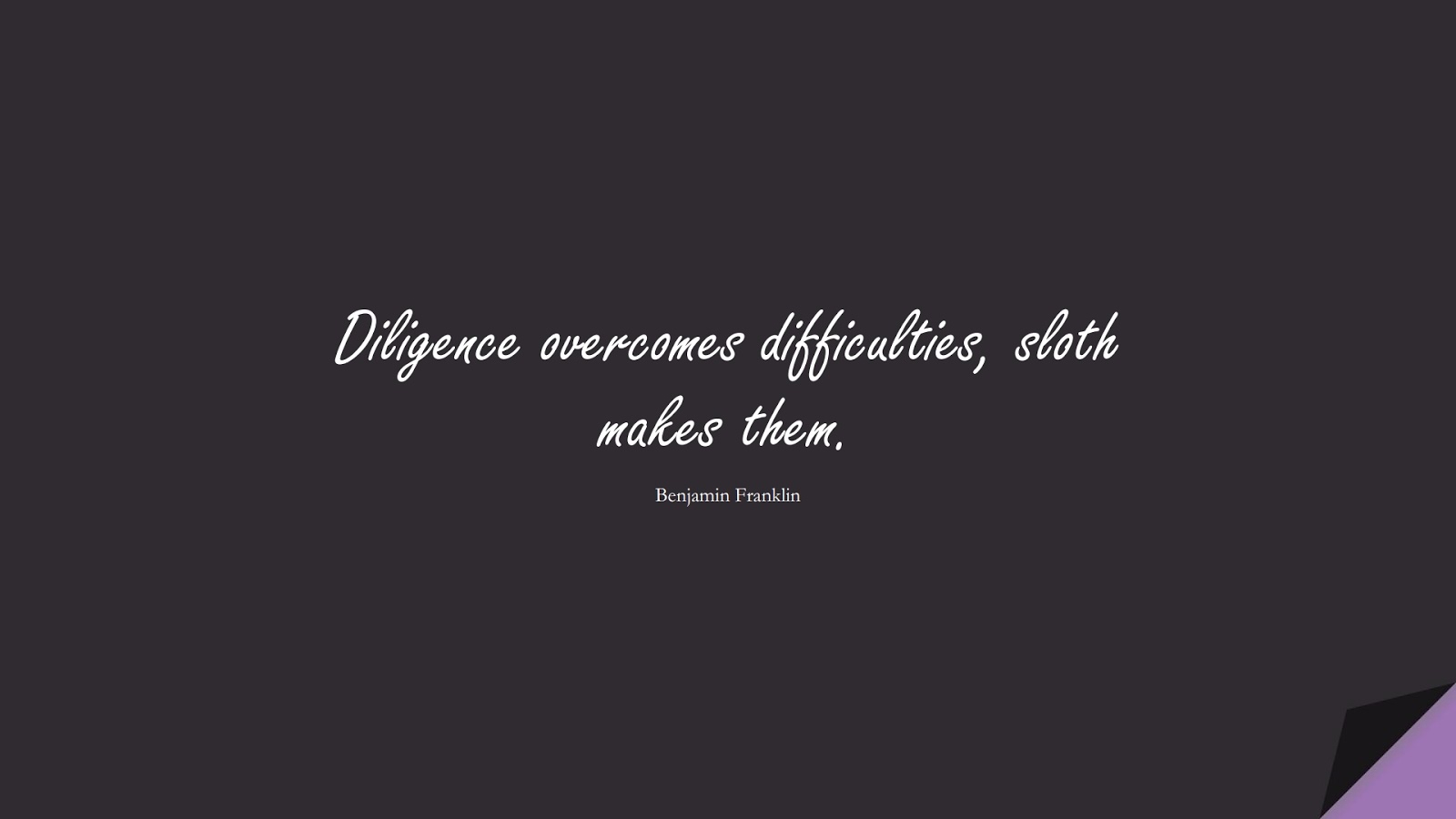 Diligence overcomes difficulties, sloth makes them. (Benjamin Franklin);  #BeingStrongQuotes