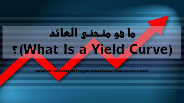 ما هو منحنى العائد (What Is a Yield Curve) ؟