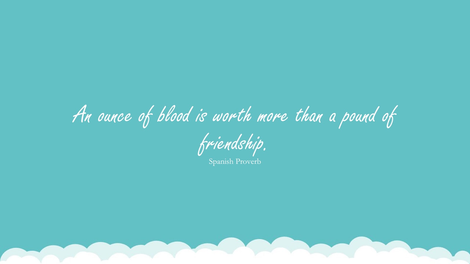 An ounce of blood is worth more than a pound of friendship. (Spanish Proverb);  #FamilyQuotes