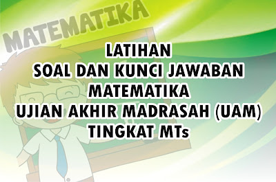  Sobat Guru Matematika Madrasah Tsanawiyah Download Latihan Soal dan Kunci Jawaban Matematika UAM Tingkat MTs