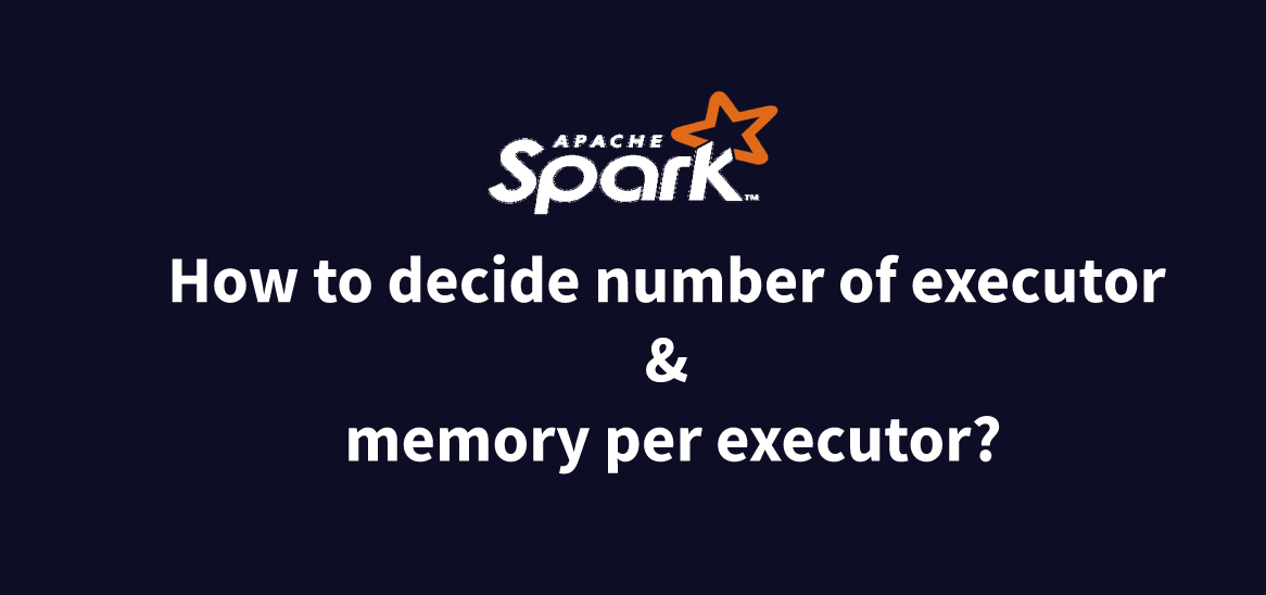 Apache Spark How to decide number of Executor & Memory per Executor?