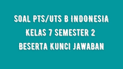 Soal PTS/UTS B INDONESIA Kelas 7 Semester 2 SMP/MTs Beserta Jawaban