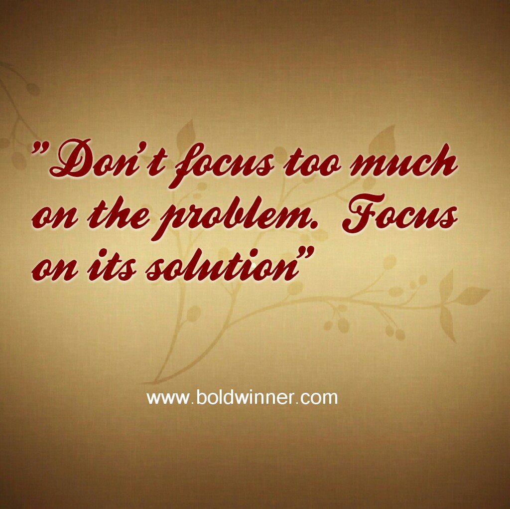 Focus On The Solution And Not The Problem