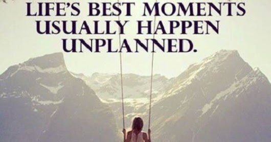 Life's Best Moments Usually Happen Unplanned | Quotes and Sayings