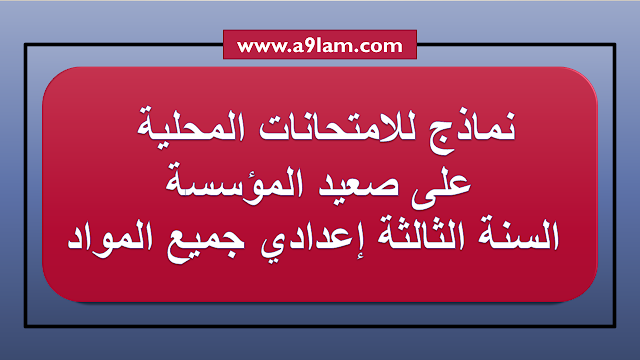 نماذج للامتحانات المحلية  على صعيد المؤسسة  السنة الثالثة إعدادي جميع المواد