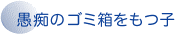 愚痴のゴミ箱を持つ子