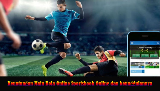 Keuntungan Main Bola Online Sportsbook Online dan keunggulannya