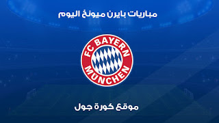 مواعيد مباراة بايرن ميونخ اليوم bayern munich