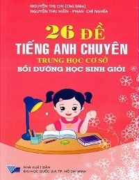 26 Đề Tiếng Anh Chuyên THCS Bồi Dưỡng Học Sinh Giỏi - Nguyễn Thị Chi