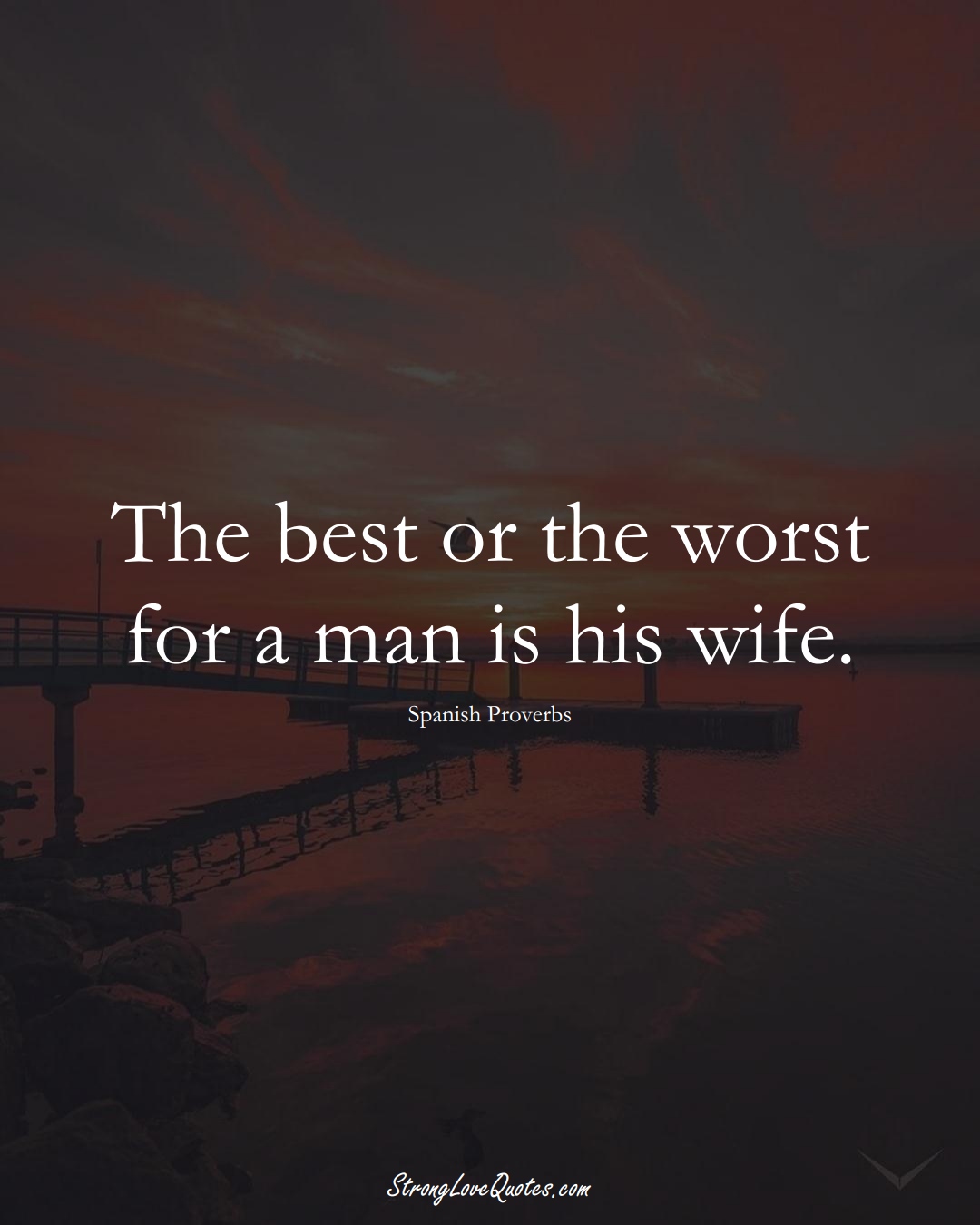 The best or the worst for a man is his wife. (Spanish Sayings);  #EuropeanSayings