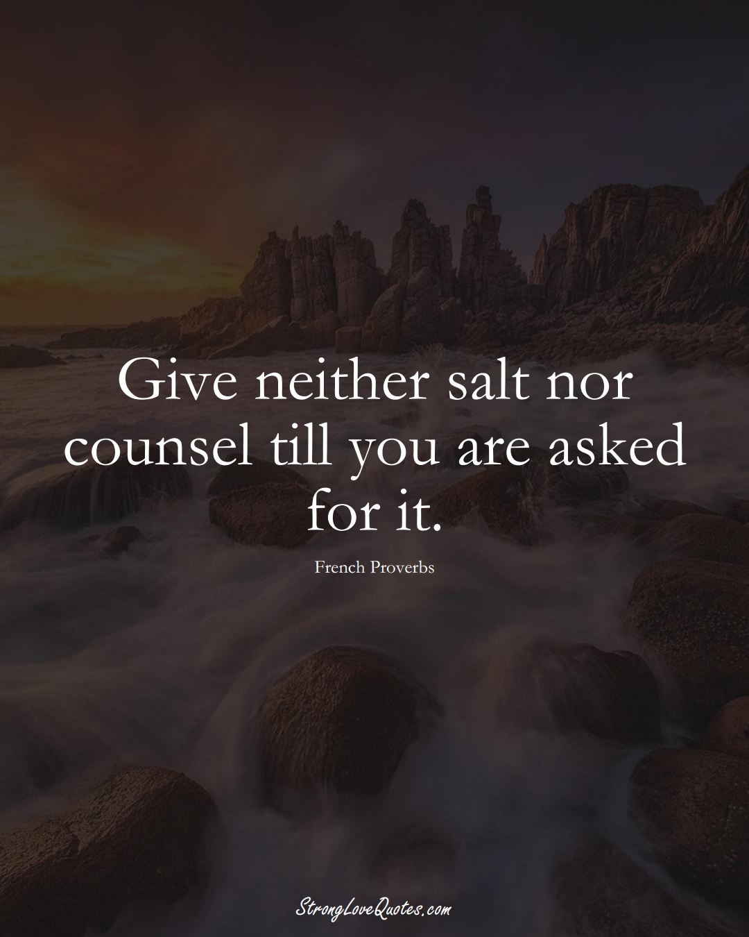 Give neither salt nor counsel till you are asked for it. (French Sayings);  #EuropeanSayings