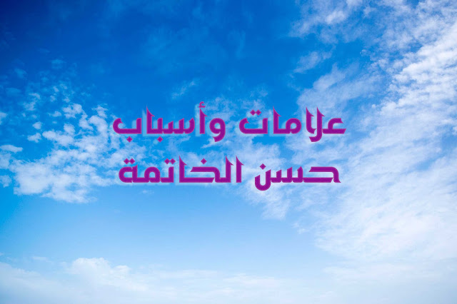 حسن الخاتمة حسن الخاتمة ، أسباب حسن الخاتمة ، علامات حسن الخاتمة