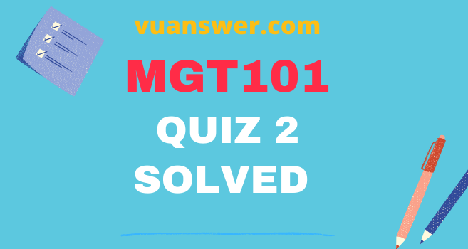 MGT101 Quiz 2 Solution 2021 - VU Answer 