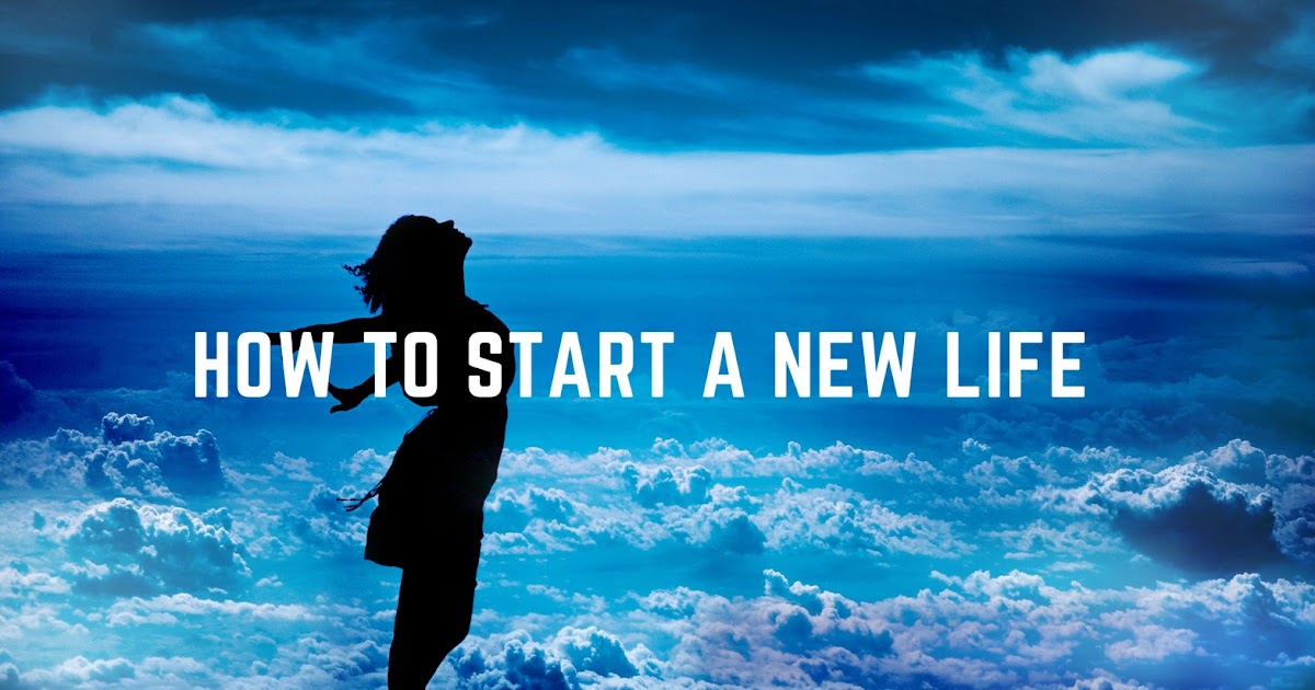 How to Start a New Life and How to Find the Meaning of Life?