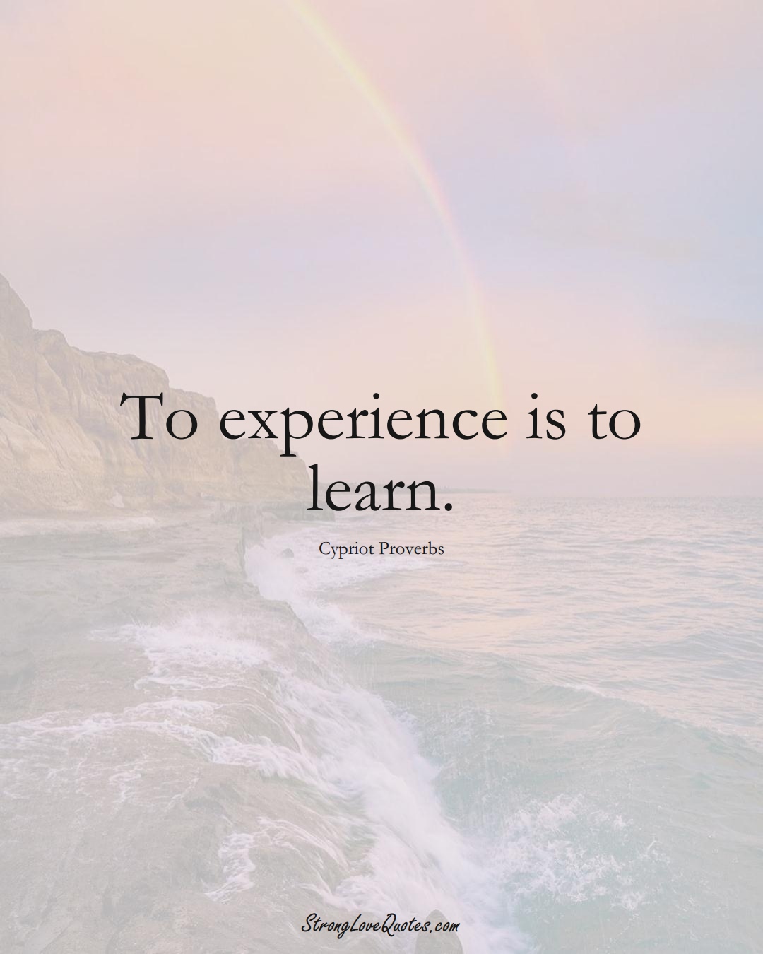 To experience is to learn. (Cypriot Sayings);  #MiddleEasternSayings
