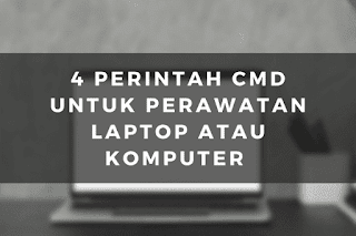 4 Perintah CMD Untuk Perawatan Laptop atau Komputer