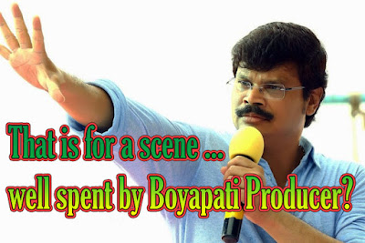 That is for a scene ... well spent by Boyapati Producer?