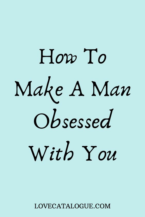 Make him crazy about You How to make a man obsessed with you!!!!