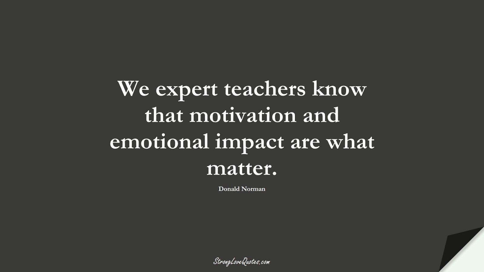 We expert teachers know that motivation and emotional impact are what matter. (Donald Norman);  #EducationQuotes