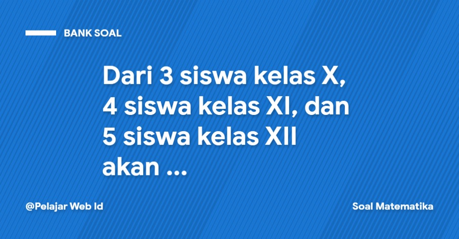 Dari 3 siswa kelas X, 4 siswa kelas XI, dan 5 siswa kelas XII akan dibentuk sebuah panitia ... Dari 3 siswa kelas X, 4 siswa kelas XI, dan 5 siswa kelas XII akan dibentuk sebuah panitia yang terdiri atas 6 siswa. Peluang terpilih 2 siswa dari masing-masing kelas adalah...