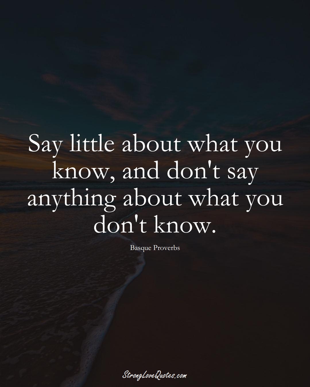 Say little about what you know, and don't say anything about what you don't know. (Basque Sayings);  #EuropeanSayings