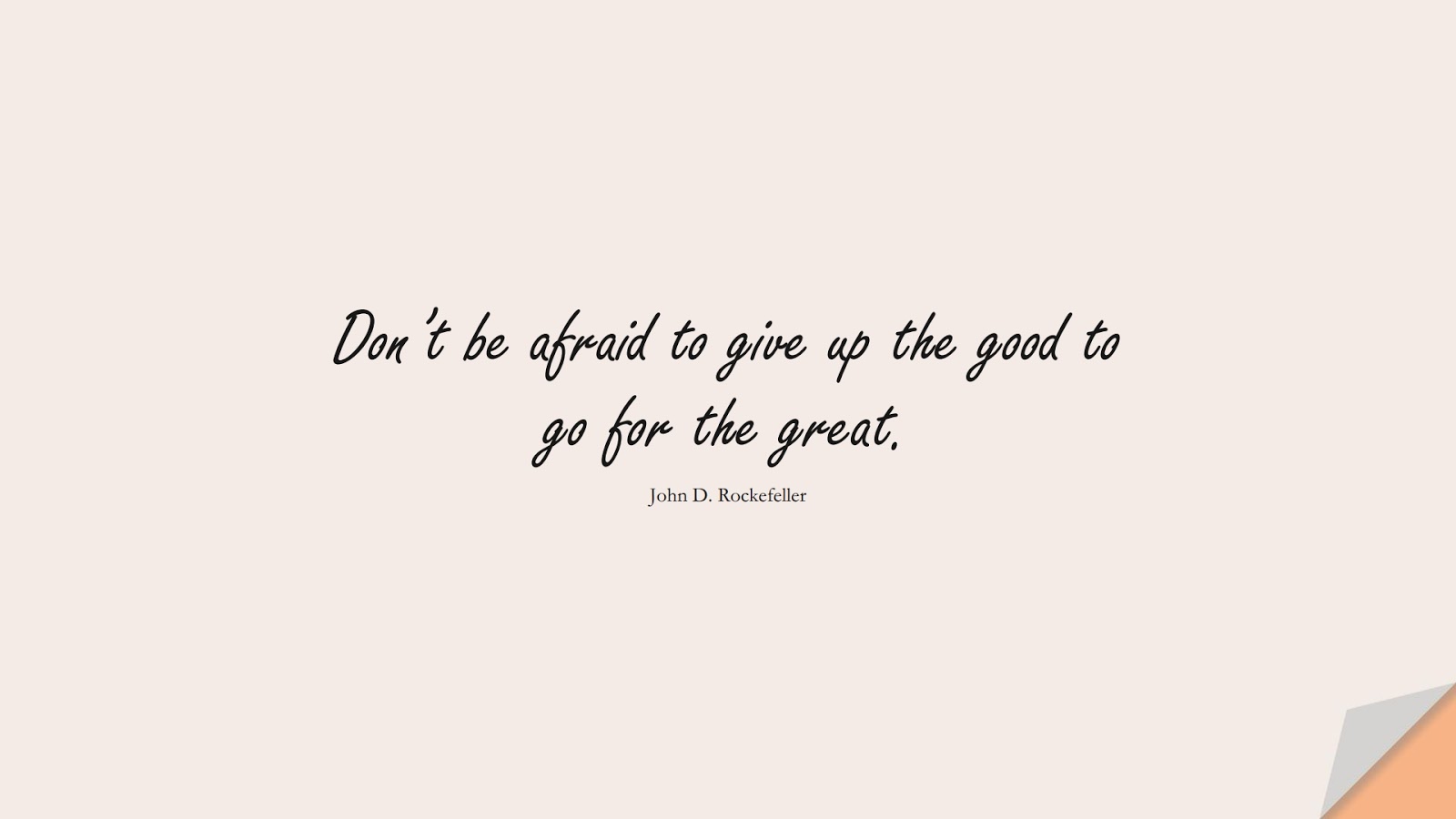 Don’t be afraid to give up the good to go for the great. (John D. Rockefeller);  #PositiveQuotes