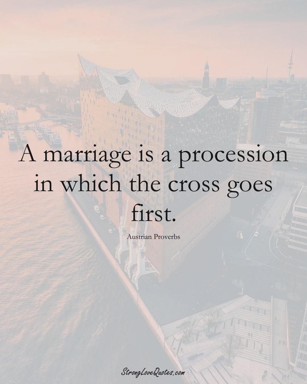A marriage is a procession in which the cross goes first. (Austrian Sayings);  #EuropeanSayings