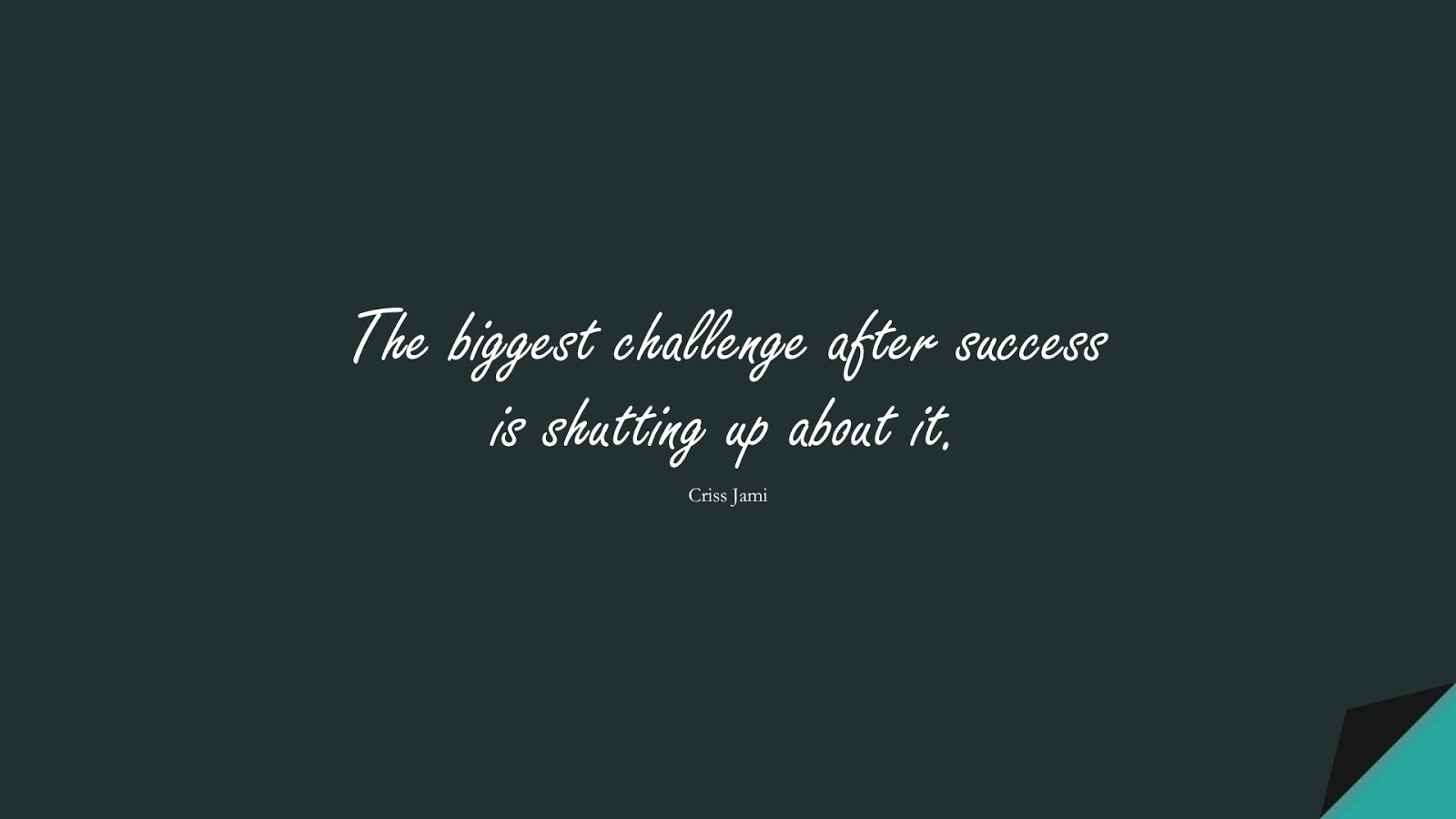 The biggest challenge after success is shutting up about it. (Criss Jami);  #SuccessQuotes