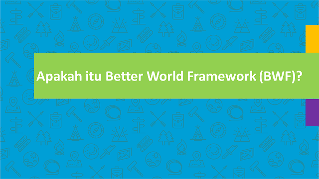 APAKAH ITU BETTER WORLD FRAMEWORK (BWF)?