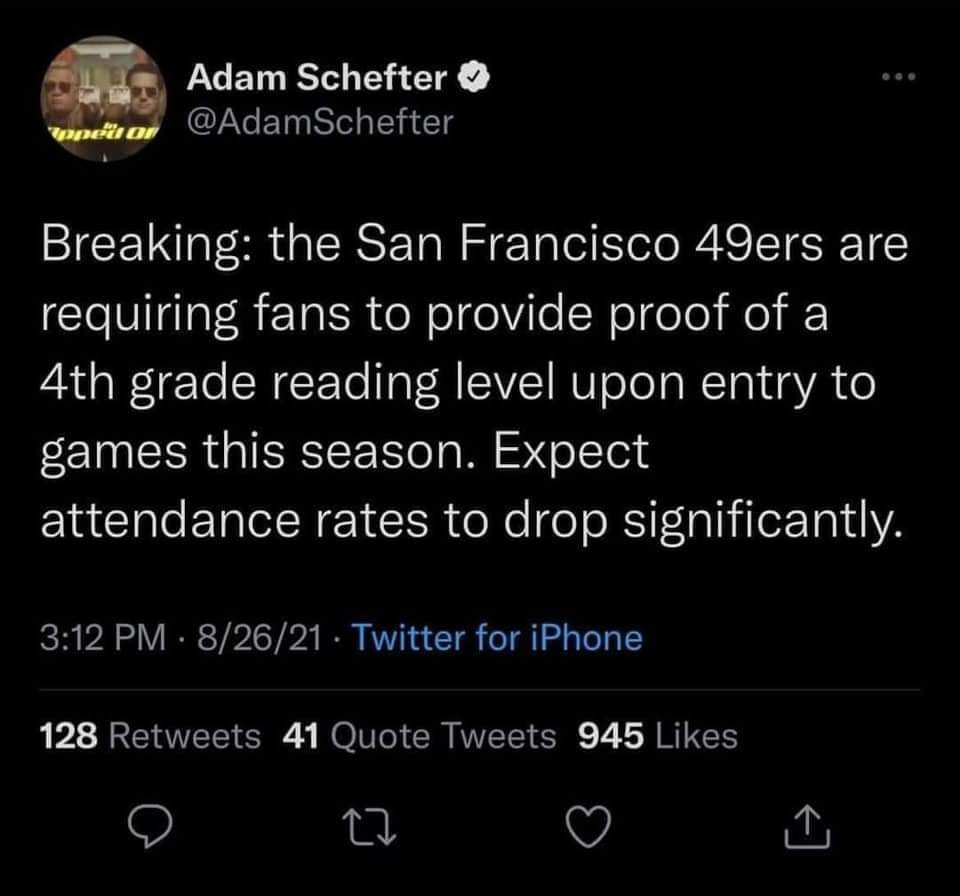 Breaking: the San Francisco 49ers are requiring fans to provide proof of a 4th grade reading level upon entry to games this season. Expect attendance rates to drop significantly