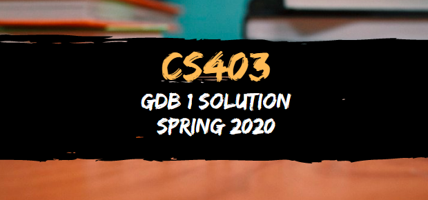 CS 403 GDB 1 Solution Spring 2020