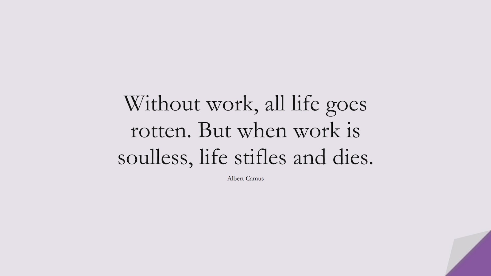 Without work, all life goes rotten. But when work is soulless, life stifles and dies. (Albert Camus);  #ShortQuotes