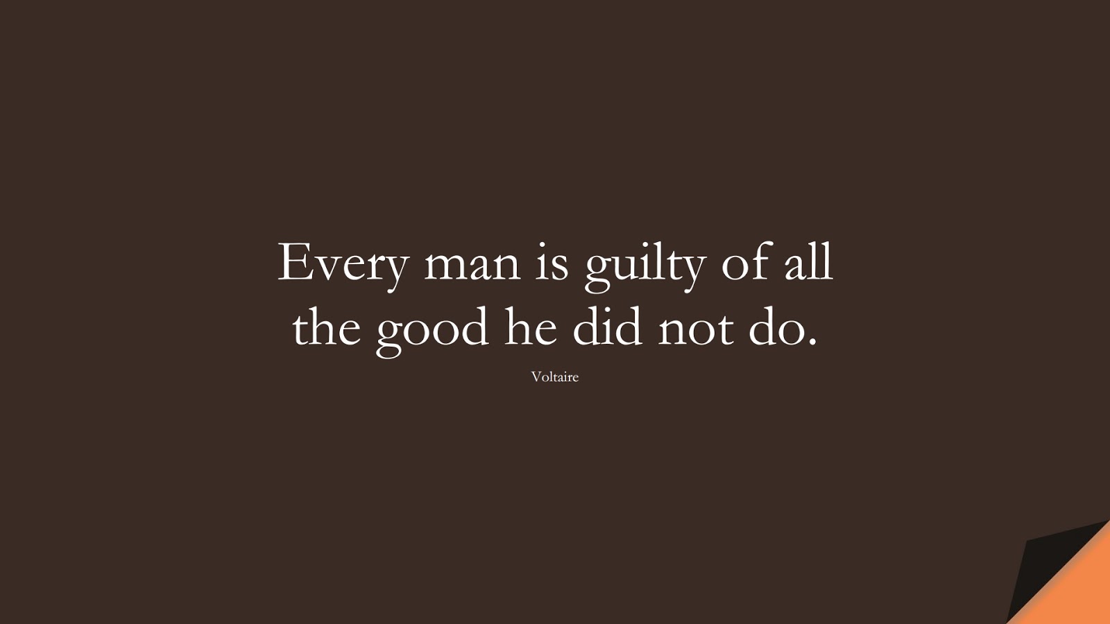Every man is guilty of all the good he did not do. (Voltaire);  #FamousQuotes