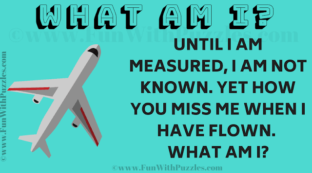 What am I? Until I am measured, I am not known. Yet how you miss me when I have flown.