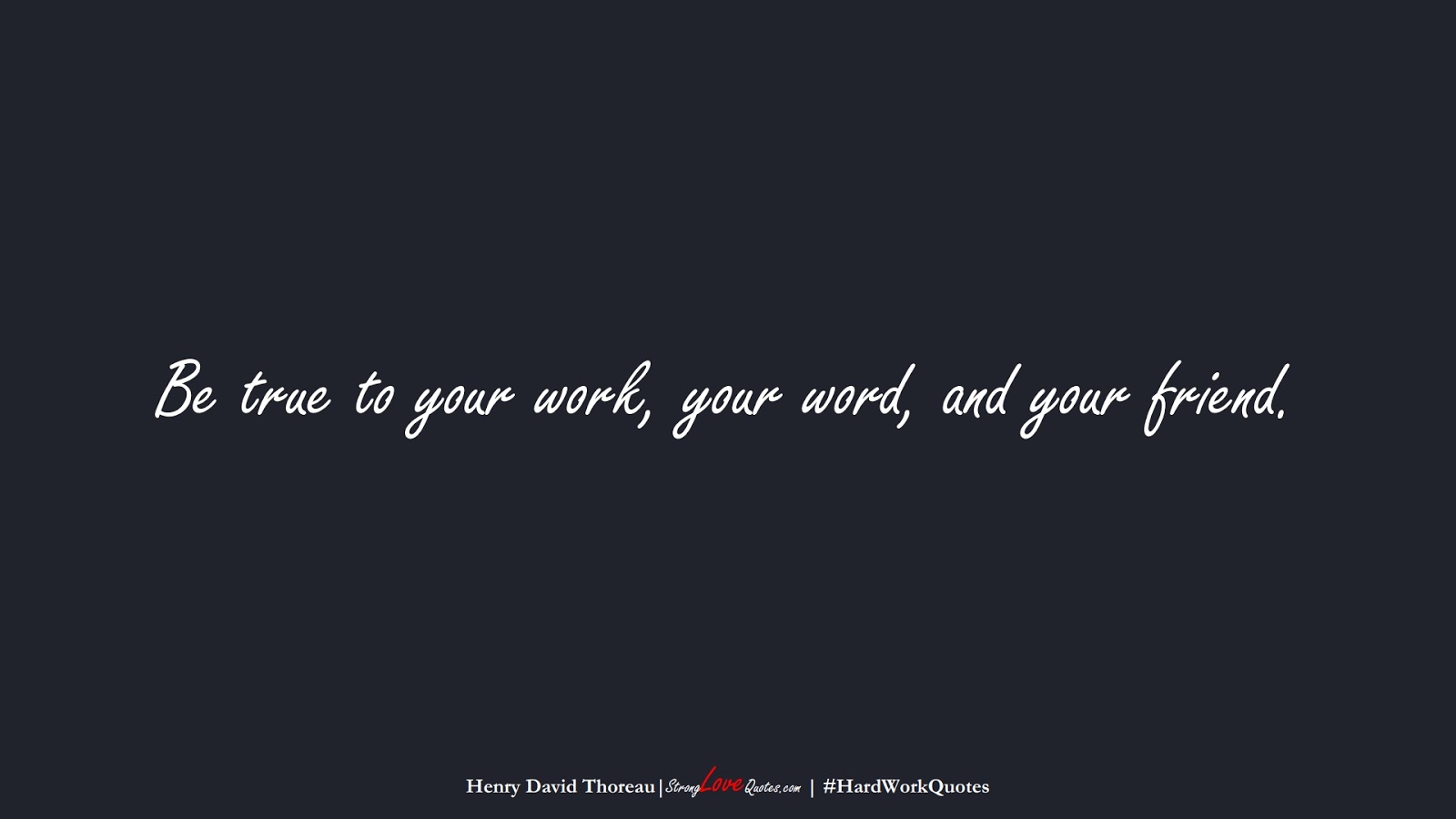 Be true to your work, your word, and your friend. (Henry David Thoreau);  #HardWorkQuotes