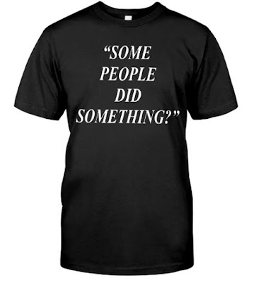 Some People Did Something Quote, Some People Did Something Quote T Shirts Hoodie Sweatshirt