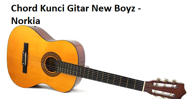 Chord Kunci Gitar New Boyz Norkia Chord Kunci Gitar New Boyz Norkia