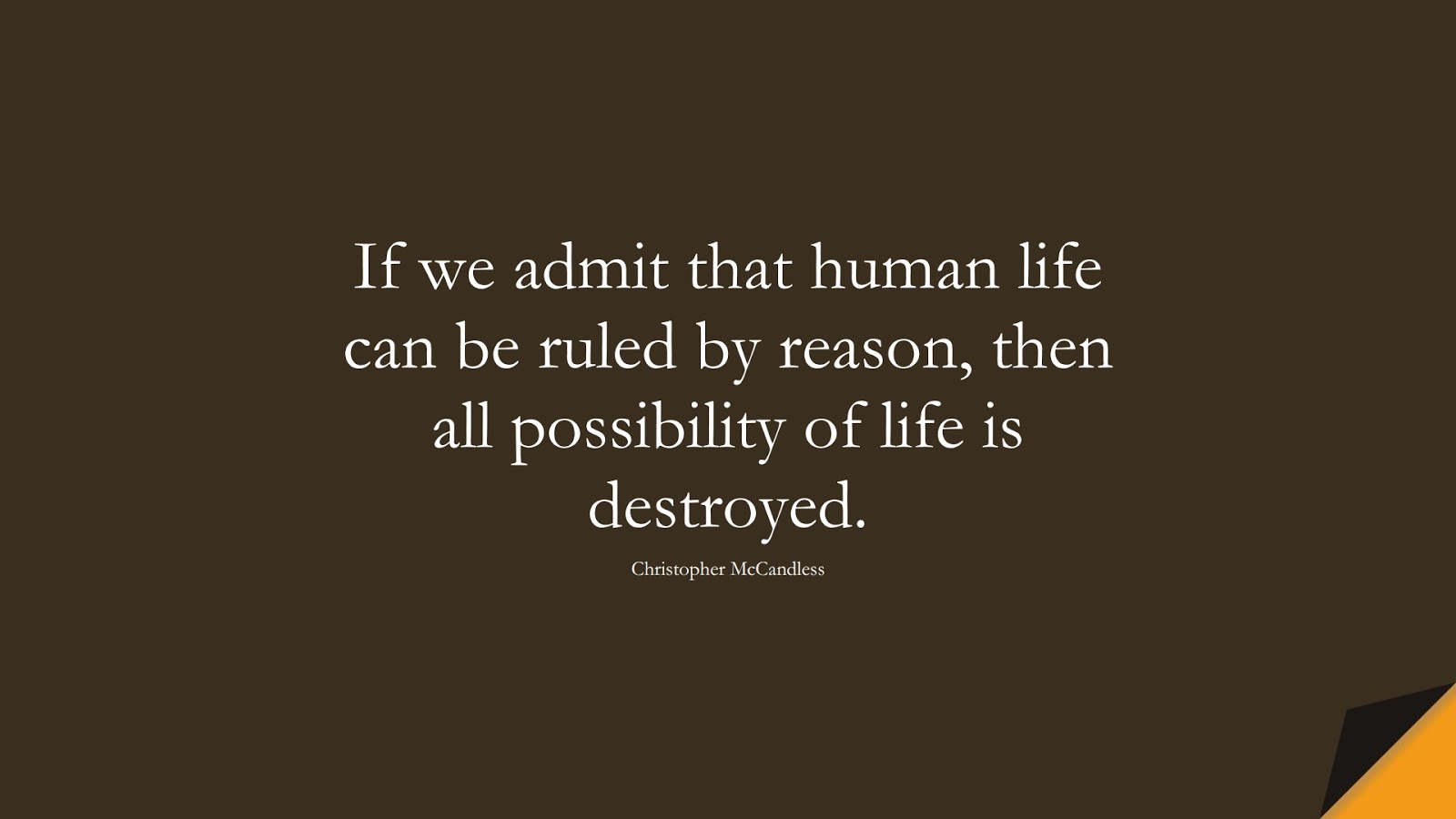 If we admit that human life can be ruled by reason, then all possibility of life is destroyed. (Christopher McCandless);  #LifeQuotes