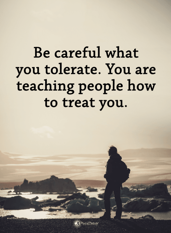 Be careful what you tolerate. You are teaching people how to treat you