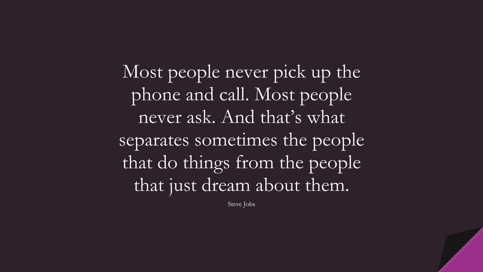 Most people never pick up the phone and call. Most people never ask. And that’s what separates sometimes the people that do things from the people that just dream about them. (Steve Jobs);  #SteveJobsQuotes